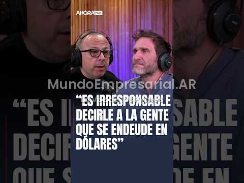 "ES PELIGROSO DECIRLE A LA GENTE QUE TOME CRÉDITO EN DÓLARES PORQUE SE TERMINARON LAS DEVALUACIONES"